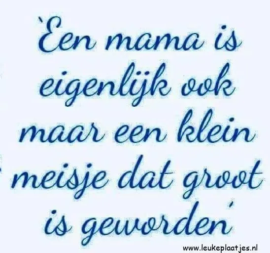 Tekst: "Een mama is eigenlijk ook maar een klein meisje dat groot is geworden."