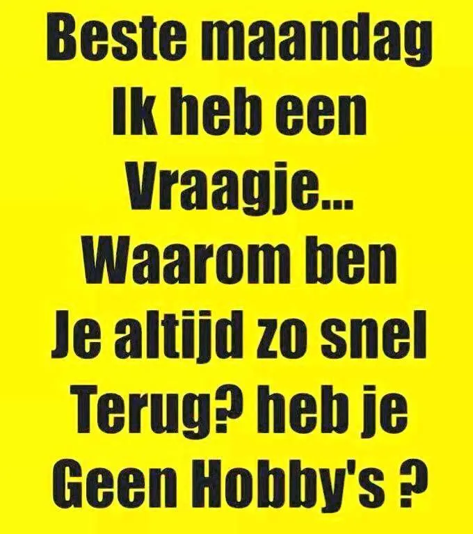 ᐅ goedemorgen maandag humor - Maandag plaatjes Gele achtergrond met tekst: "Waarom ben je altijd zo snel terug? Heb je geen hobby's?"